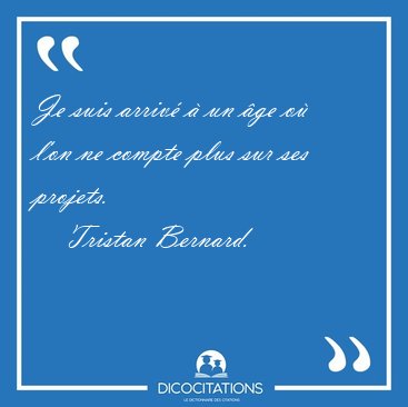 Je suis arriv  un ge o l'on ne compte plus sur ses [...] - Tristan Bernard...