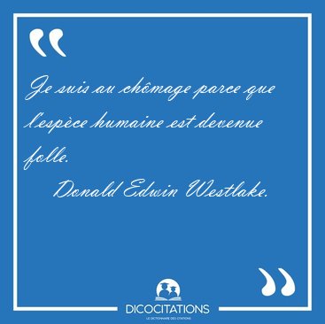 Je suis au ch�mage parce que l'esp�ce humaine est devenue [...] - Donald Edwin Westlake...