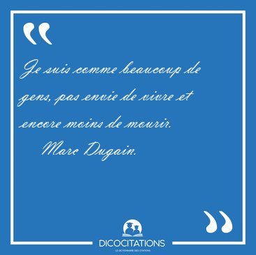 Je suis comme beaucoup de gens, pas envie de vivre et encore [...] - Marc Dugain...
