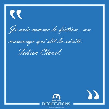 Je suis comme la fiction : un mensonge qui dit la v�rit�. [...] - Fabien Clavel...