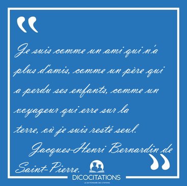 Je suis comme un ami qui n'a plus d'amis, comme un p�re qui a [...] - Jacques-Henri Bernardin de Saint-Pierre...