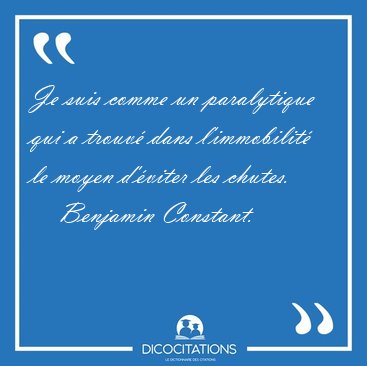 Je suis comme un paralytique qui a trouv� dans l'immobilit� le [...] - Benjamin Constant...
