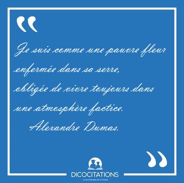 Je suis comme une pauvre fleur enferm�e dans sa serre, oblig�e [...] - Alexandre Dumas...