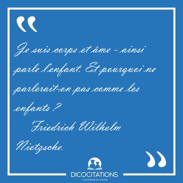 Je suis corps et �me - ainsi parle l'enfant. Et pourquoi ne [...] - Friedrich Wilhelm Nietzsche...