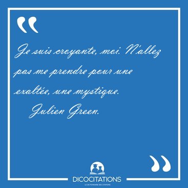 Je suis croyante, moi. N'allez pas me prendre pour une exalt�e, [...] - Julien Green...