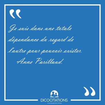 Je suis dans une totale dpendance du regard de l'autre pour [...] - Anne Parillaud...