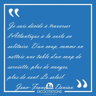 Je suis d�cid� � traverser l'Atlantique � la voile en solitaire. [...] - Jean-Fran�ois Deniau...