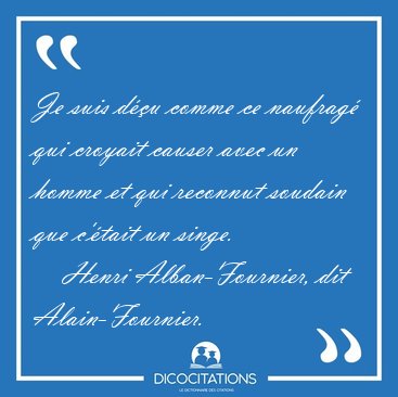 Je suis d��u comme ce naufrag� qui croyait causer avec un homme [...] - Henri Alban-Fournier, dit Alain-Fournier...