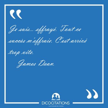 Je suis... effray�. Tout ce succ�s m'effraie. C'est arriv� trop [...] - James Dean...