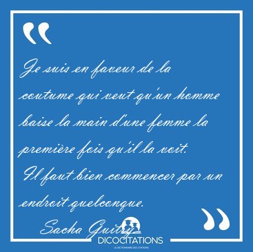 Je suis en faveur de la coutume qui veut qu'un homme baise la [...] - Sacha Guitry...