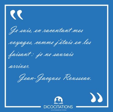 Je suis, en racontant mes voyages, comme j'�tais en les faisant [...] - Jean-Jacques Rousseau...