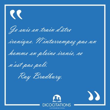 Je suis en train d'tre ironique. N'interrompez pas un homme en [...] - Ray Bradbury...