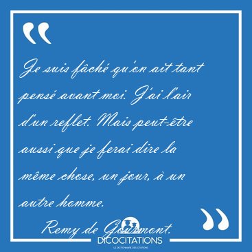 Je suis fch qu'on ait tant pens avant moi. J'ai l'air d'un [...] - Remy de Gourmont...