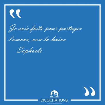 Je suis faite pour partager l'amour, non la [...] - Sophocle...