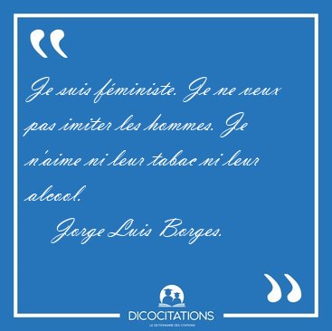 Je suis fministe. Je ne veux pas imiter les hommes. Je n'aime [...] - Jorge Luis Borges...
