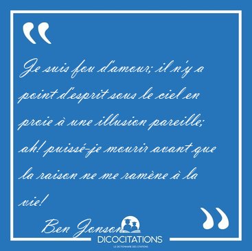Je suis fou d'amour; il n'y a point d'esprit sous le ciel en [...] - Ben Jonson...