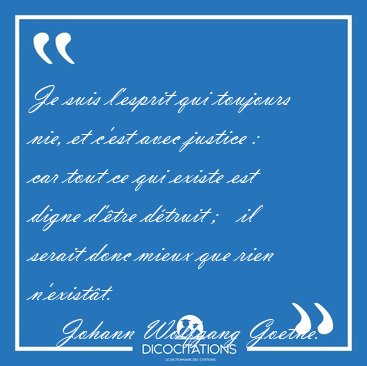 Je suis l'esprit qui toujours nie, et c'est avec justice :  car [...] - Johann Wolfgang Goethe...