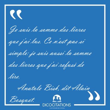 Je suis la somme des livres que j'ai lus. Ce n'est pas si [...] - Anatole Bisk, dit Alain Bosquet...