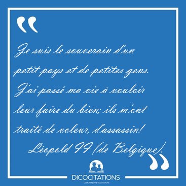 Je suis le souverain d'un petit pays et de petites gens. J'ai [...] - Lopold II (de Belgique)...
