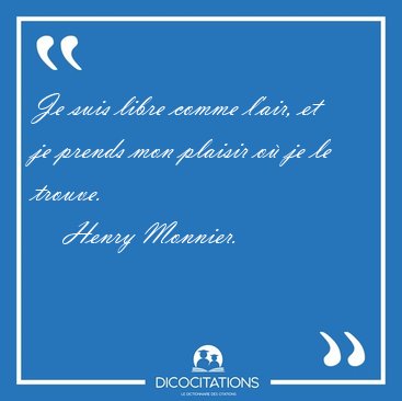 Je suis libre comme l'air, et je prends mon plaisir o je le [...] - Henry Monnier...