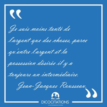 Je suis moins tent� de l'argent que des choses, parce qu'entre [...] - Jean-Jacques Rousseau...