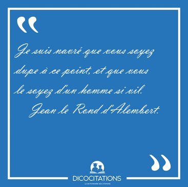 Je suis navr que vous soyez dupe  ce point, et que vous le [...] - Jean le Rond d'Alembert...