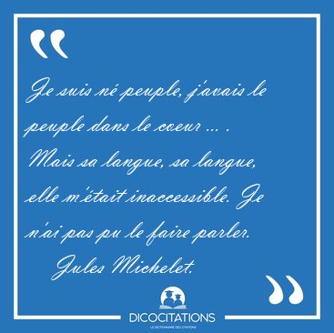 Je suis n peuple, j'avais le peuple dans le coeur ... . Mais sa [...] - Jules Michelet...