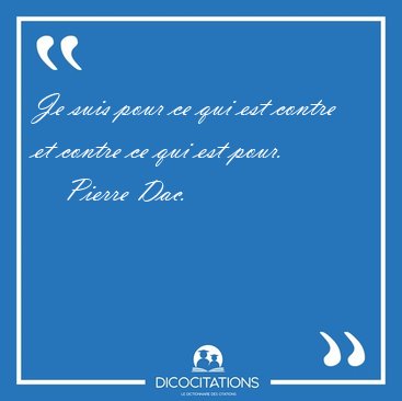 Je suis pour ce qui est contre et contre ce qui est [...] - Pierre Dac...