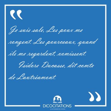 Je suis sale, Les poux me rongent. Les pourceaux, quand ils me [...] - Isidore Ducasse, dit comte de Lautr�amont...