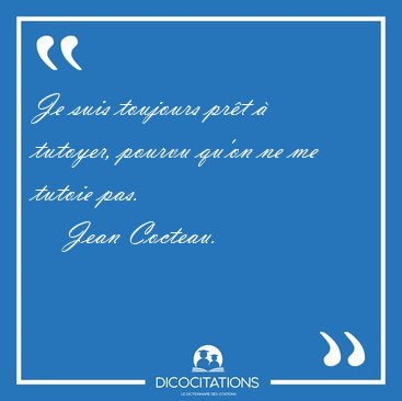 Je suis toujours pr�t � tutoyer, pourvu qu'on ne me tutoie [...] - Jean Cocteau...