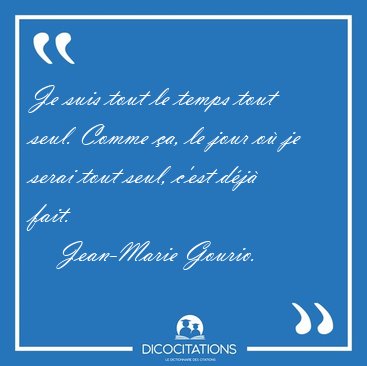 Je suis tout le temps tout seul. Comme �a, le jour o� je serai [...] - Jean-Marie Gourio...