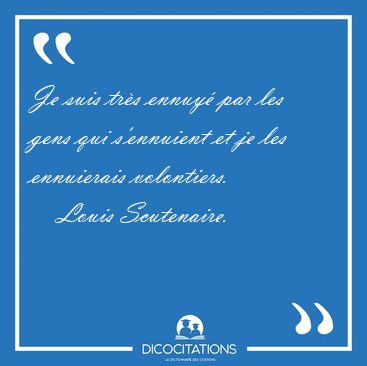 Je suis trs ennuy par les gens qui s'ennuient et je les [...] - Louis Scutenaire...