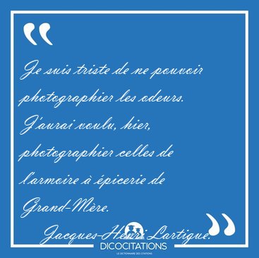 Je suis triste de ne pouvoir photographier les odeurs. J'aurai [...] - Jacques-Henri Lartigue...