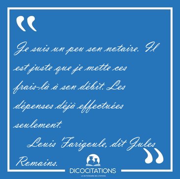 Je suis un peu son notaire. Il est juste que je mette ces [...] - Louis Farigoule, dit Jules Romains...