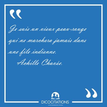 Je suis un vieux peau-rouge qui ne marchera jamais dans une file [...] - Achille Chave...