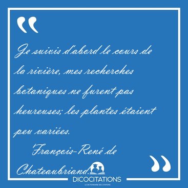 Je suivis d'abord le cours de la rivire, mes recherches [...] - Franois-Ren de Chateaubriand...