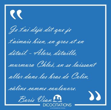 Je t'ai dj dit que je t'aimais bien, en gros et en dtail. - [...] - Boris Vian...