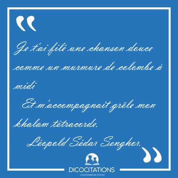 Je t'ai fil une chanson douce comme un murmure de colombe  [...] - Lopold Sdar Senghor...