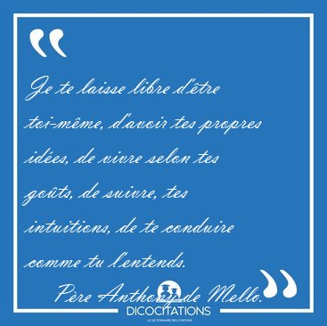 Je te laisse libre d'tre toi-mme, d'avoir tes propres ides, [...] - Pre Anthony de Mello...