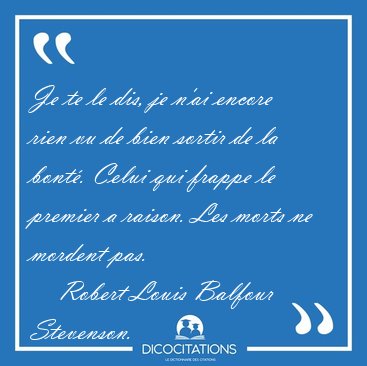Je te le dis, je n'ai encore rien vu de bien sortir de la bont�. [...] - Robert Louis Balfour Stevenson...