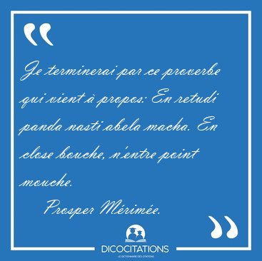 Je terminerai par ce proverbe qui vient  propos: En retudi [...] - Prosper Mrime...