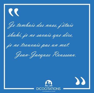 Je tombais des nues, j'�tais �bahi, je ne savais que dire, je ne [...] - Jean-Jacques Rousseau...