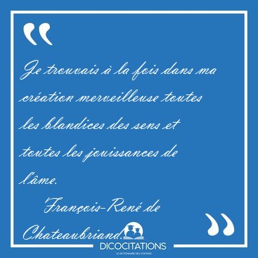 Je trouvais � la fois dans ma cr�ation merveilleuse toutes les [...] - Fran�ois-Ren� de Chateaubriand...