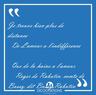 Je trouve bien plus de distance    De L'amour a l'indiff�rence   [...] - Roger de Rabutin, comte de Bussy, dit Bussy-Rabutin...
