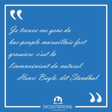 Je trouve ces gens du bas-peuple marseillais fort grossiers: [...] - Henri Beyle, dit Stendhal...