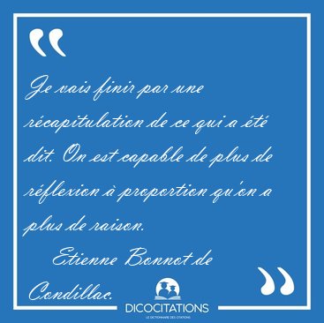Je vais finir par une rcapitulation de ce qui a t dit. On est [...] - Etienne Bonnot de Condillac...