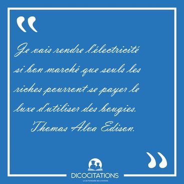 Je Vais Rendre L Electricite Si Bon Marche Que Seuls Les Riches Thomas Alva Edison Je Vais Rendre L Electricite Si Bon Marche Que Seuls Les Riches Thomas Alva Edison