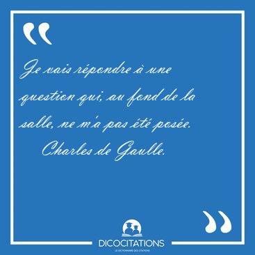 Je vais rpondre  une question qui, au fond de la salle, ne m'a [...] - Charles de Gaulle...