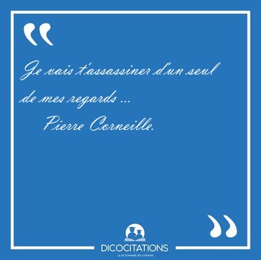 Je vais t'assassiner d'un seul de mes regards [...] - Pierre Corneille...