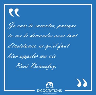 Je vais te raconter, puisque tu me le demandes avec tant [...] - Ren Bonnefoy...